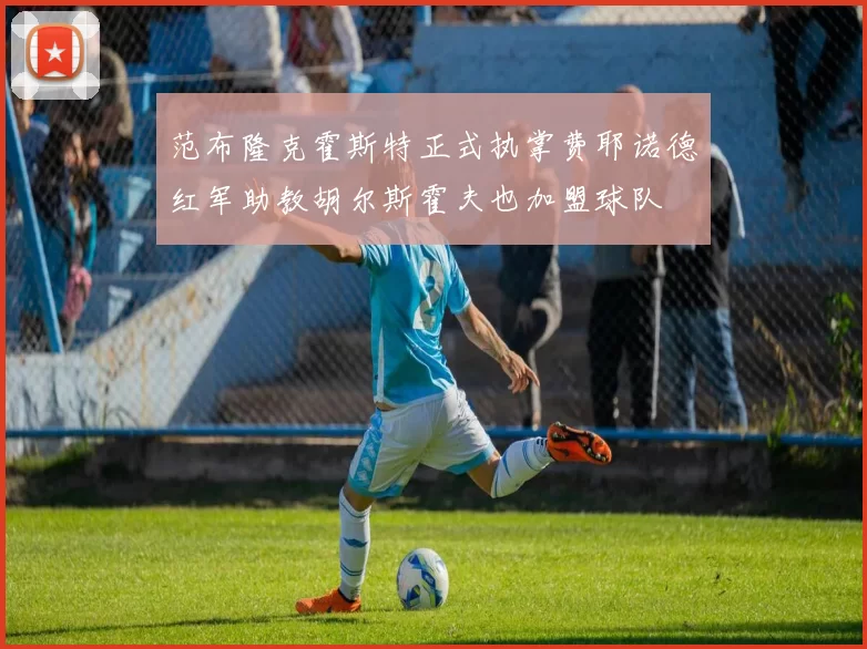 范布隆克霍斯特正式执掌费耶诺德红军助教胡尔斯霍夫也加盟球队