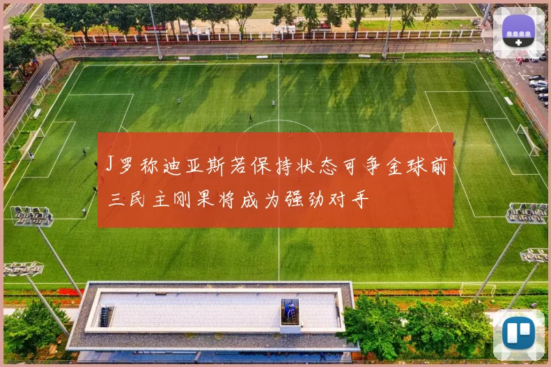 J罗称迪亚斯若保持状态可争金球前三民主刚果将成为强劲对手