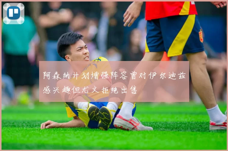 阿森纳计划增强阵容曾对伊尔迪兹感兴趣但尤文拒绝出售