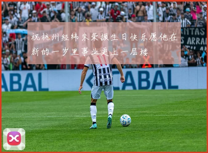 祝杭州经纬朱荣振生日快乐愿他在新的一岁里事业更上一层楼