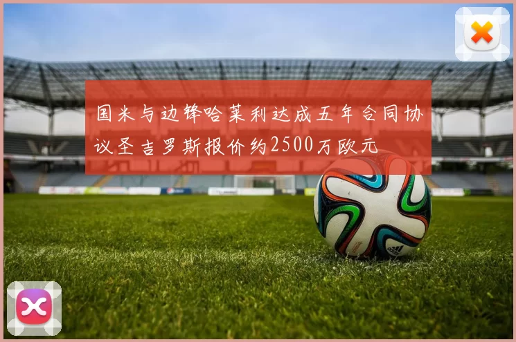 国米与边锋哈莱利达成五年合同协议圣吉罗斯报价约2500万欧元