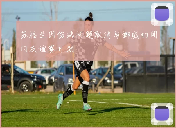苏格兰因伤病问题取消与挪威的闭门友谊赛计划