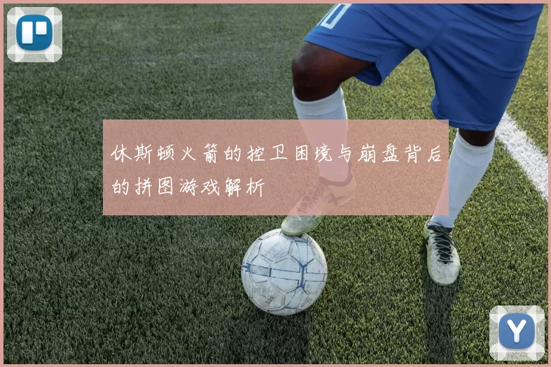 休斯顿火箭的控卫困境与崩盘背后的拼图游戏解析