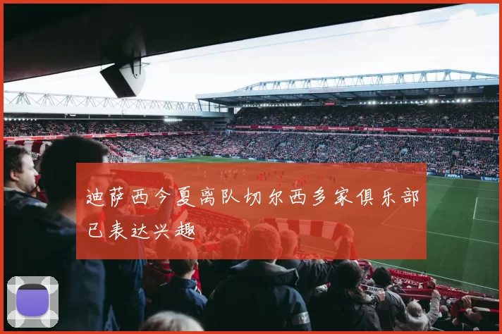 迪萨西今夏离队切尔西多家俱乐部已表达兴趣