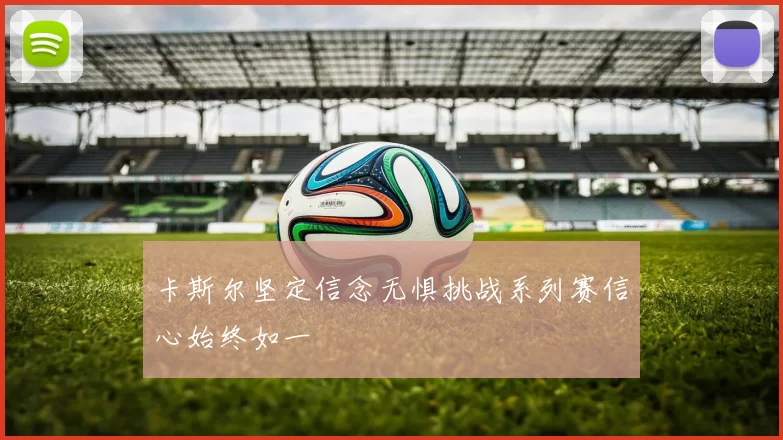 卡斯尔坚定信念无惧挑战系列赛信心始终如一