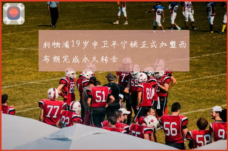 利物浦19岁中卫平宁顿正式加盟西布朗完成永久转会